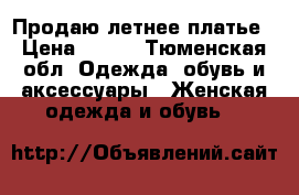 Продаю летнее платье › Цена ­ 400 - Тюменская обл. Одежда, обувь и аксессуары » Женская одежда и обувь   